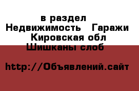  в раздел : Недвижимость » Гаражи . Кировская обл.,Шишканы слоб.